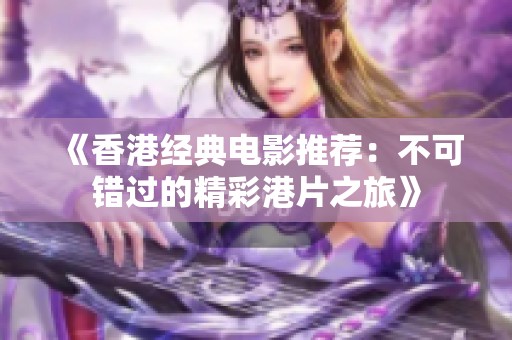 《香港经典电影推荐：不可错过的精彩港片之旅》