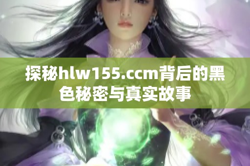 探秘hlw155.ccm背后的黑色秘密与真实故事