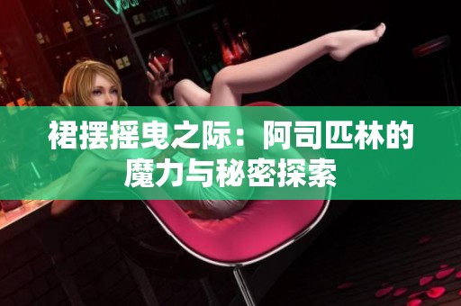 裙摆摇曳之际：阿司匹林的魔力与秘密探索