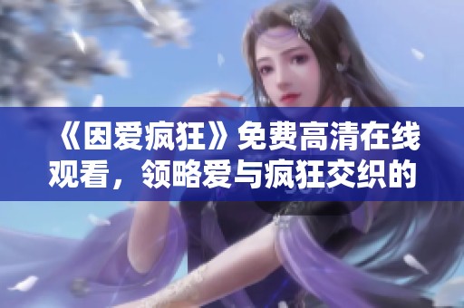 《因爱疯狂》免费高清在线观看，领略爱与疯狂交织的浪漫故事