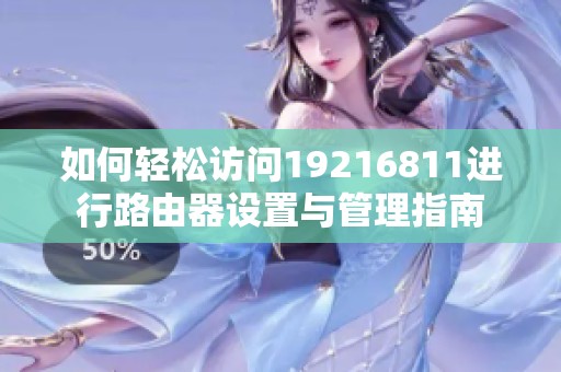 如何轻松访问19216811进行路由器设置与管理指南