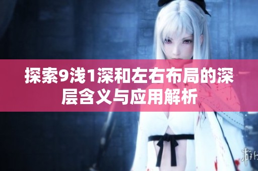 探索9浅1深和左右布局的深层含义与应用解析