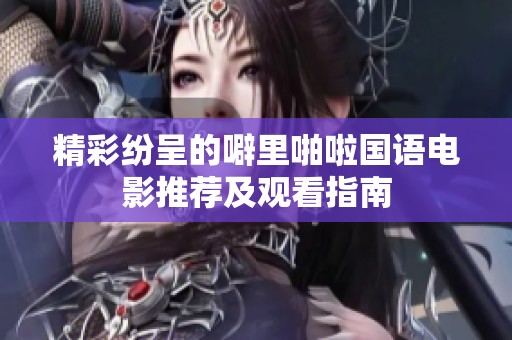 精彩纷呈的噼里啪啦国语电影推荐及观看指南