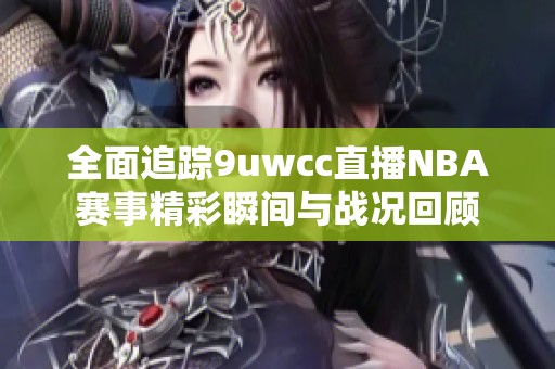 全面追踪9uwcc直播NBA赛事精彩瞬间与战况回顾