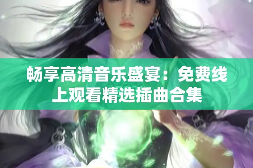 畅享高清音乐盛宴：免费线上观看精选插曲合集