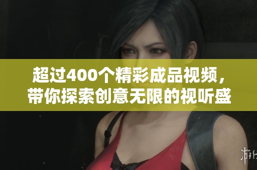 超过400个精彩成品视频，带你探索创意无限的视听盛宴