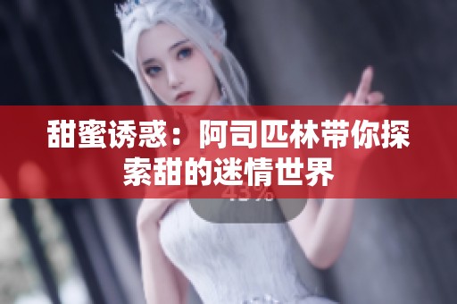 甜蜜诱惑：阿司匹林带你探索甜的迷情世界