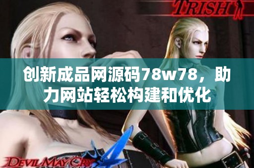 创新成品网源码78w78，助力网站轻松构建和优化