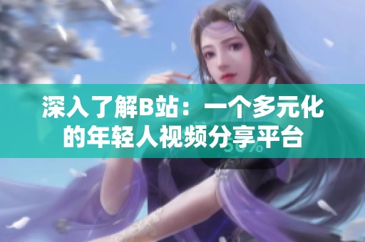 深入了解B站：一个多元化的年轻人视频分享平台