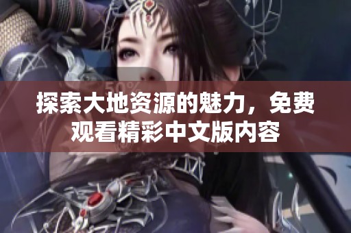 探索大地资源的魅力，免费观看精彩中文版内容