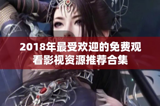 2018年最受欢迎的免费观看影视资源推荐合集