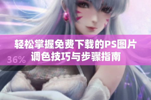轻松掌握免费下载的PS图片调色技巧与步骤指南