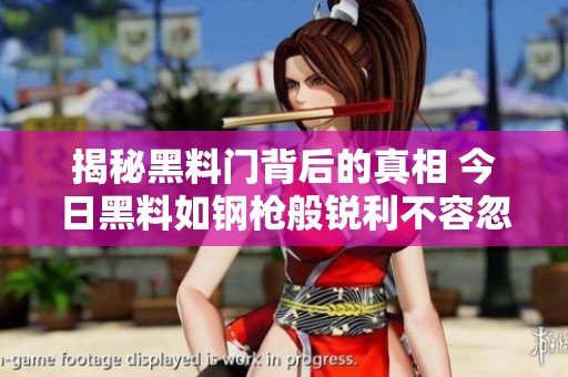 揭秘黑料门背后的真相 今日黑料如钢枪般锐利不容忽视