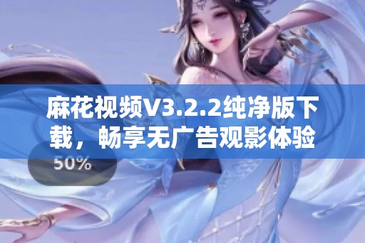 麻花视频V3.2.2纯净版下载，畅享无广告观影体验