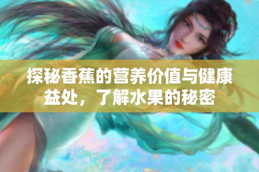 探秘香蕉的营养价值与健康益处，了解水果的秘密