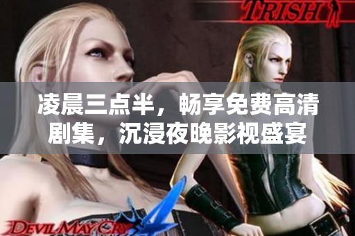 凌晨三点半，畅享免费高清剧集，沉浸夜晚影视盛宴