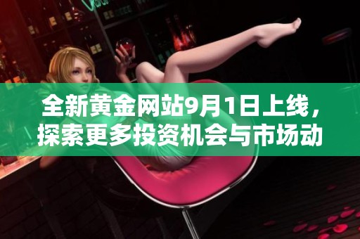 全新黄金网站9月1日上线，探索更多投资机会与市场动态