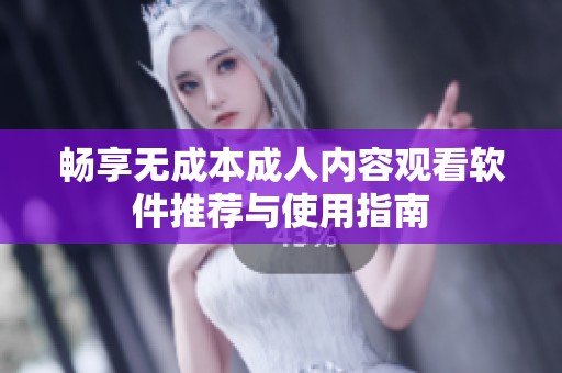 畅享无成本成人内容观看软件推荐与使用指南