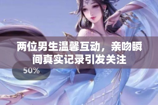 两位男生温馨互动，亲吻瞬间真实记录引发关注