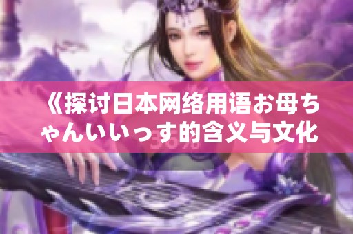 《探讨日本网络用语お母ちゃんいいっす的含义与文化背景》