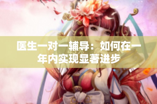 医生一对一辅导：如何在一年内实现显著进步