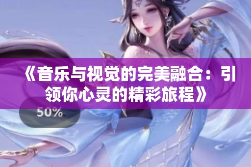 《音乐与视觉的完美融合：引领你心灵的精彩旅程》