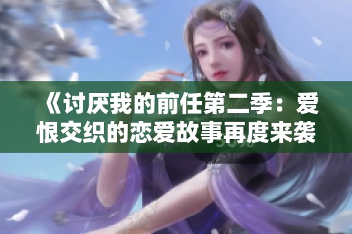 《讨厌我的前任第二季：爱恨交织的恋爱故事再度来袭》