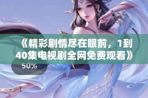 《精彩剧情尽在眼前，1到40集电视剧全网免费观看》