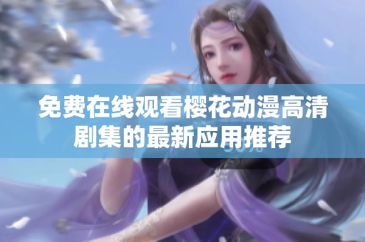 免费在线观看樱花动漫高清剧集的最新应用推荐