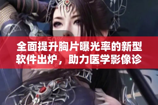 全面提升胸片曝光率的新型软件出炉，助力医学影像诊断