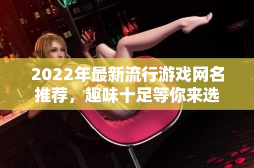 2022年最新流行游戏网名推荐，趣味十足等你来选