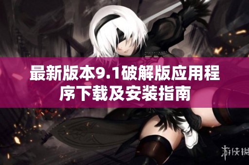 最新版本9.1破解版应用程序下载及安装指南