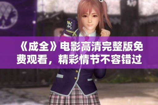 《成全》电影高清完整版免费观看，精彩情节不容错过