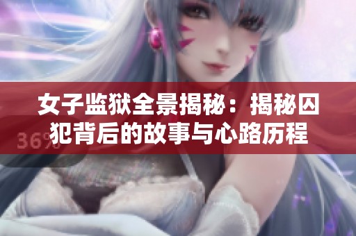 女子监狱全景揭秘：揭秘囚犯背后的故事与心路历程