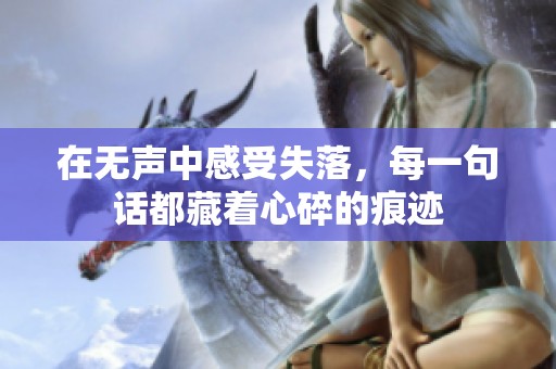在无声中感受失落，每一句话都藏着心碎的痕迹