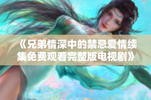 《兄弟情深中的禁忌爱情续集免费观看完整版电视剧》