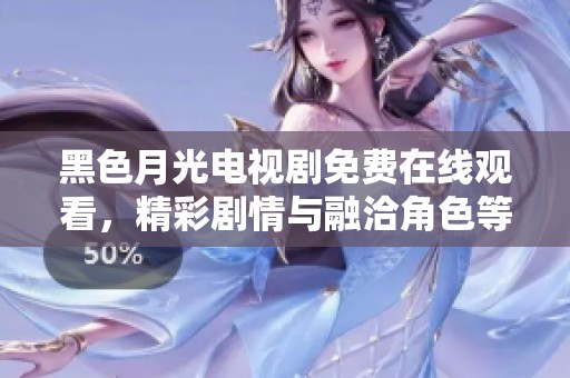 黑色月光电视剧免费在线观看，精彩剧情与融洽角色等你探索