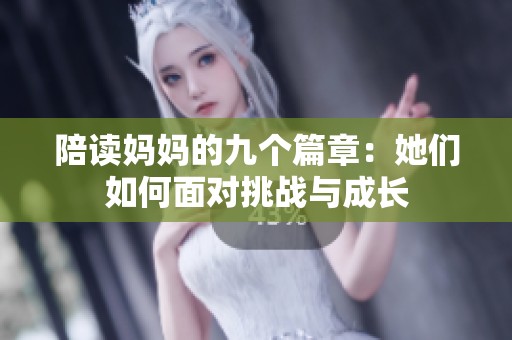 陪读妈妈的九个篇章：她们如何面对挑战与成长