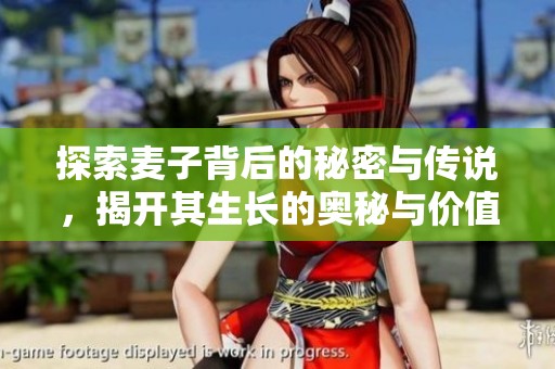 探索麦子背后的秘密与传说，揭开其生长的奥秘与价值