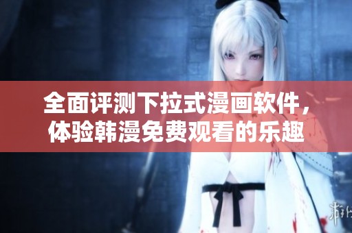 全面评测下拉式漫画软件，体验韩漫免费观看的乐趣