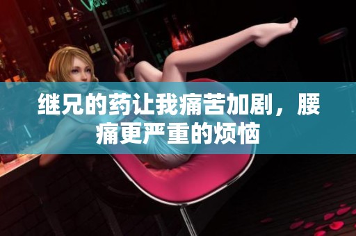 继兄的药让我痛苦加剧，腰痛更严重的烦恼