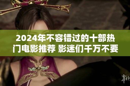 2024年不容错过的十部热门电影推荐 影迷们千万不要错过