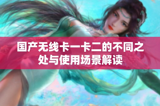国产无线卡一卡二的不同之处与使用场景解读