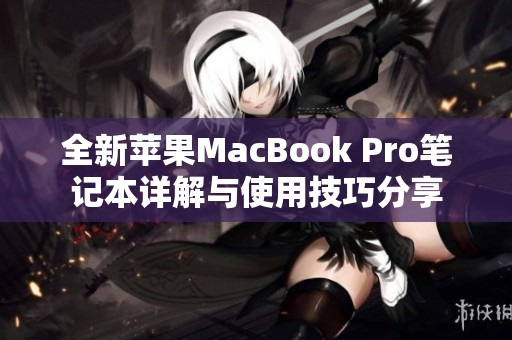 全新苹果MacBook Pro笔记本详解与使用技巧分享