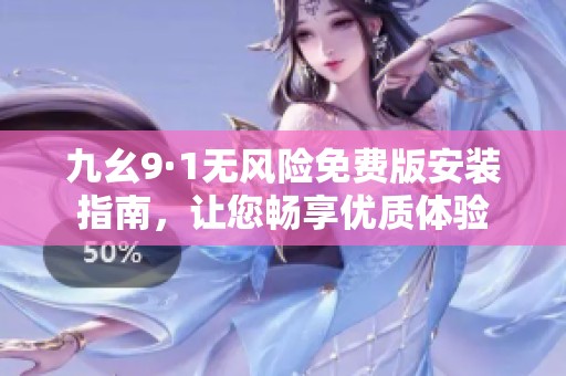 九幺9·1无风险免费版安装指南，让您畅享优质体验