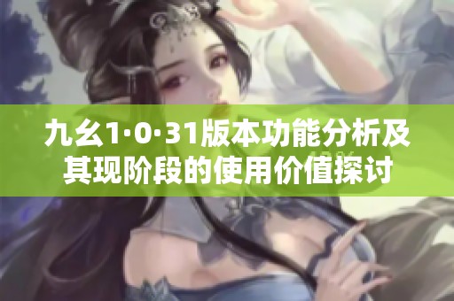 九幺1·0·31版本功能分析及其现阶段的使用价值探讨