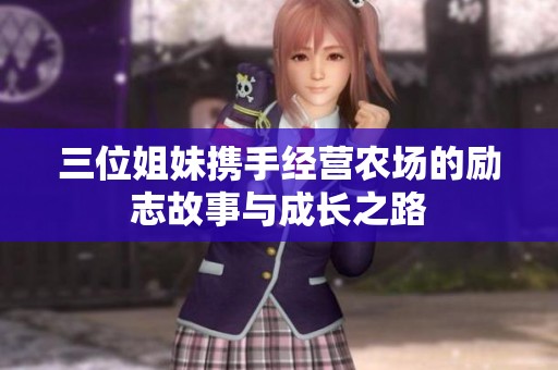 三位姐妹携手经营农场的励志故事与成长之路