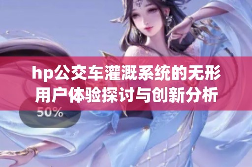 hp公交车灌溉系统的无形用户体验探讨与创新分析