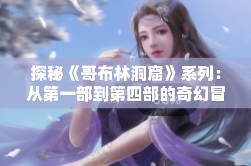 探秘《哥布林洞窟》系列：从第一部到第四部的奇幻冒险之旅