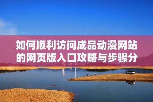 如何顺利访问成品动漫网站的网页版入口攻略与步骤分享